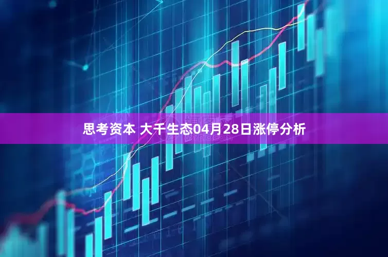 思考资本 大千生态04月28日涨停分析