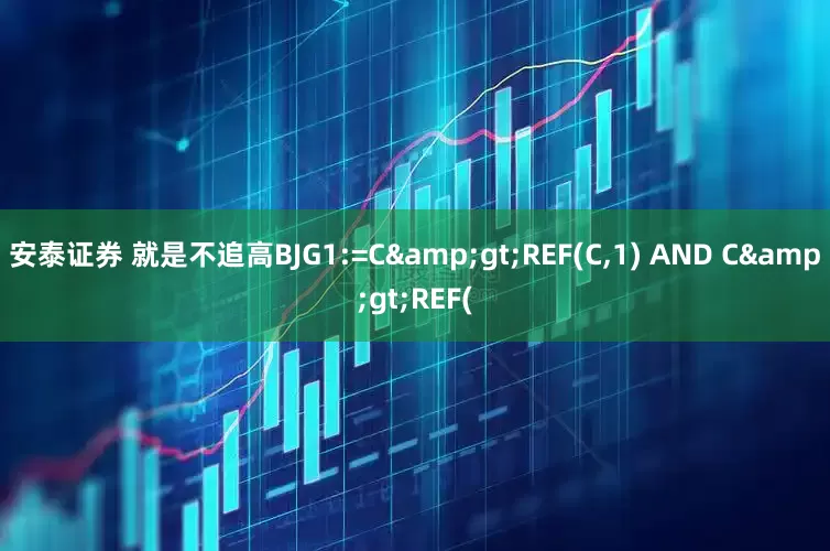 安泰证券 就是不追高BJG1:=C&gt;REF(C,1) AND C&gt;REF(